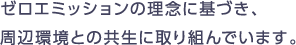 ゼロエミッションの理念に基づき、周辺環境との共生に取り組んでいます。