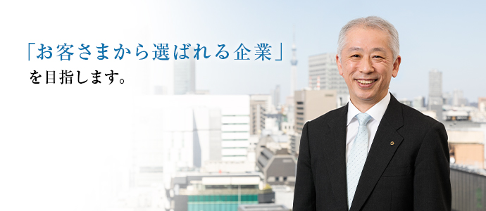 「お客さまから選ばれる企業」ご目指します。