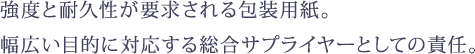 強度と耐久性が要求される包装用紙。 幅広い目的に対応する総合サプライヤーとしての責任。