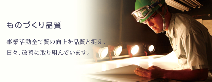 ものづくり品質 事業活動全て質の向上を品質と捉え、日々、改善に取り組んでいます。