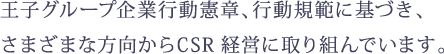 王子グループ企業行動憲章、行動規範に基づき、さまざまな方向からCSR経営に取り組んでいます。