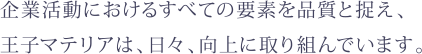 企業活動におけるすべての要素を品質と捉え、 あらゆる面から企業としての信頼性の向上に取り組んでいます。 