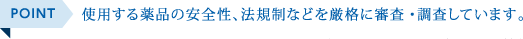 POINT 使用する薬品の安全性、法規制などを厳格に審査・調査しています。