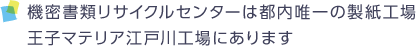 機密書類リサイクルセンターは都内唯一の製紙工場　王子マテリア江戸川工場にあります