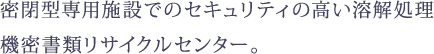 密閉型専用施設でのセキュリティの高い溶解処理 機密書類リサイクルセンター。